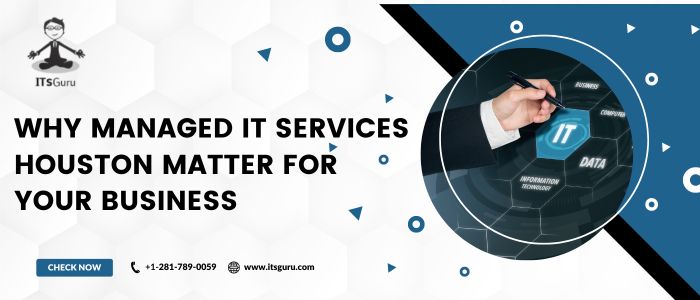 Why Managed IT Services Houston Matter for your&nbsp;Business
